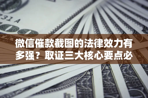武汉微信催款截图的法律效力有多强？取证三大核心要点必须知道！