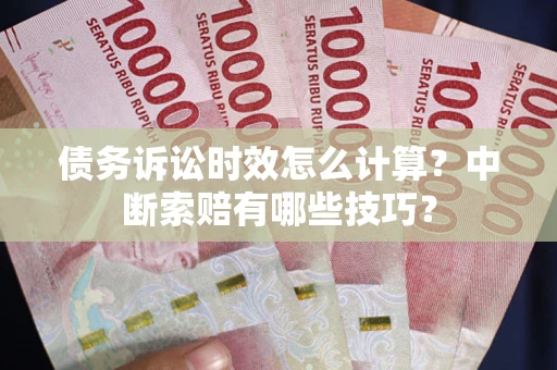武汉债务诉讼时效怎么计算？中断索赔有哪些技巧？