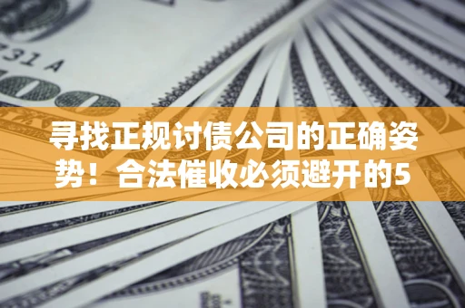 武汉寻找正规讨债公司的正确姿势！合法催收必须避开的5大雷区