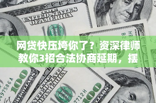 武汉网贷快压垮你了？资深律师教你3招合法协商延期，摆脱暴力催收！