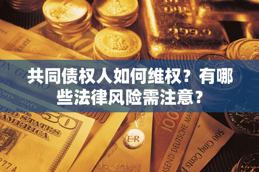 武汉共同债权人如何维权？有哪些法律风险需注意？