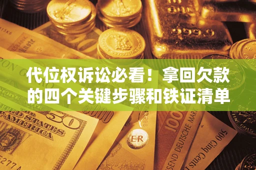 武汉代位权诉讼必看!拿回欠款的四个关键步骤和铁证清单 武汉代位权诉讼必看!拿回欠款的四个关键步骤和铁证清单