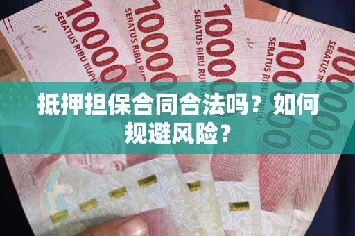 武汉抵押担保合同合法吗？如何规避风险？