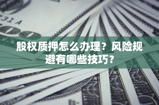武汉股权质押怎么办理？风险规避有哪些技巧？