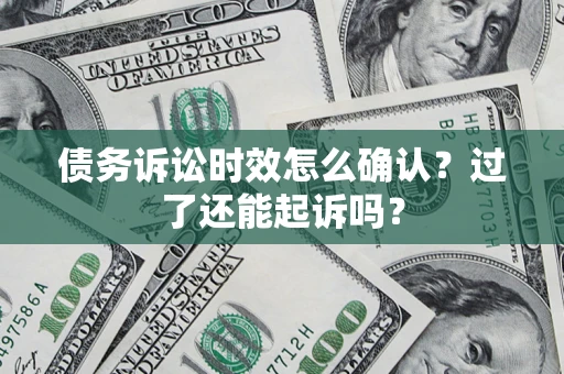 武汉债务诉讼时效怎么确认？过了还能起诉吗？