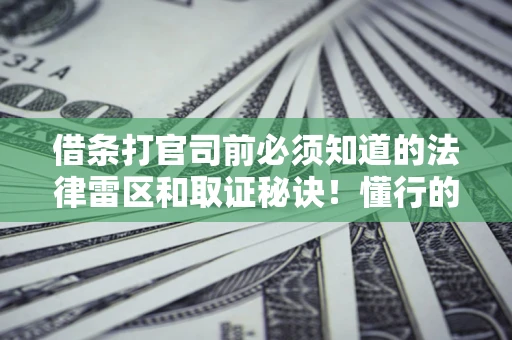 武汉借条打官司前必须知道的法律雷区和取证秘诀！懂行的人已经留好这些证据