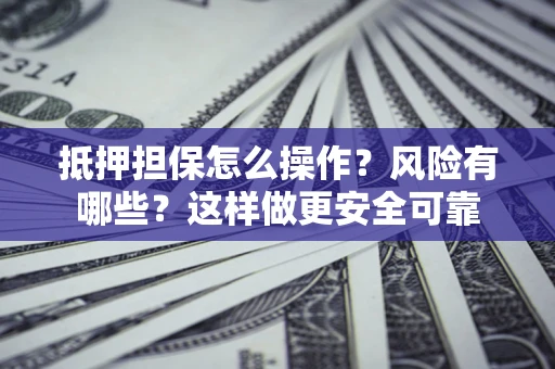 武汉抵押担保怎么操作？风险有哪些？这样做更安全可靠