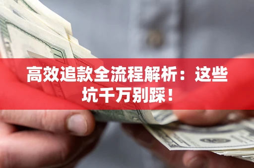 武汉高效追款全流程解析：这些坑千万别踩！