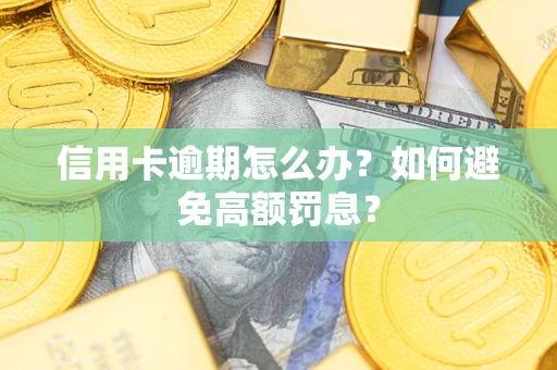 武汉信用卡逾期怎么办？如何避免高额罚息？