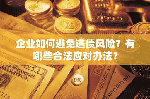 武汉企业如何避免逃债风险？有哪些合法应对办法？