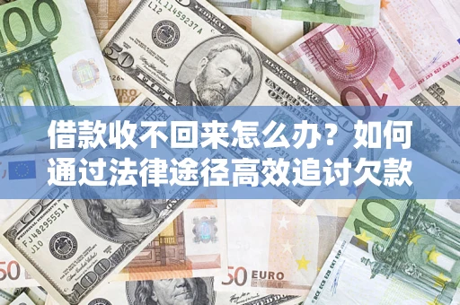 武汉借款收不回来怎么办?如何通过法律途径高效追讨欠款? 武汉借款收不回来怎么办?如何通过法律途径高效追讨欠款?