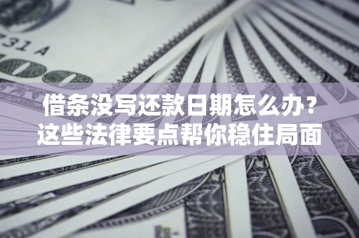 武汉借条没写还款日期怎么办？这些法律要点帮你稳住局面