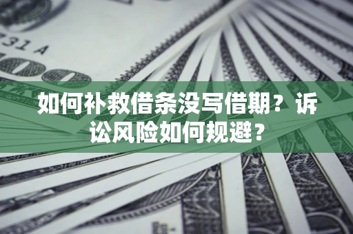 武汉如何补救借条没写借期？诉讼风险如何规避？