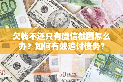 武汉欠钱不还只有微信截图怎么办？如何有效追讨债务？