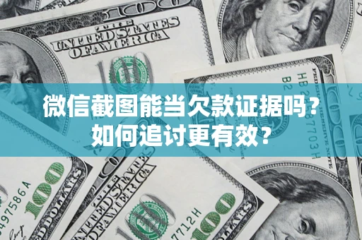 武汉微信截图能当欠款证据吗？如何追讨更有效？