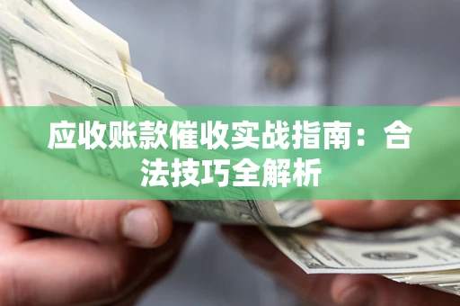 武汉应收账款催收实战指南：合法技巧全解析