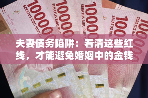 武汉夫妻债务陷阱：看清这些红线，才能避免婚姻中的金钱危机