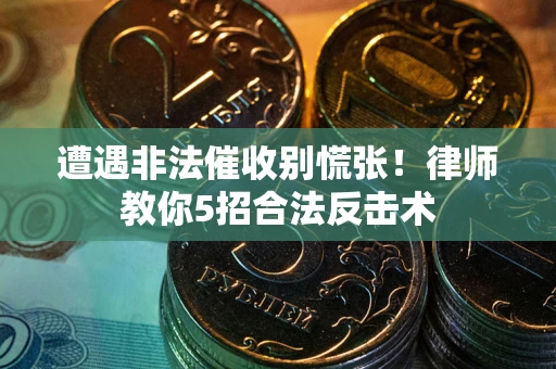 武汉遭遇非法催收别慌张！律师教你5招合法反击术
