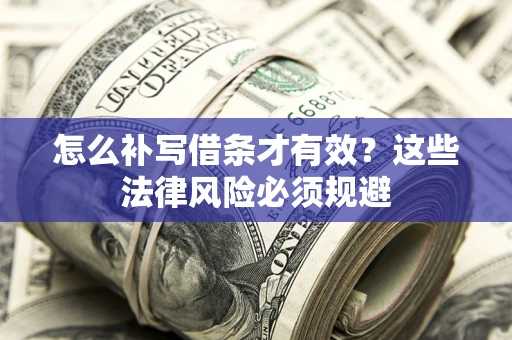 武汉怎么补写借条才有效？这些法律风险必须规避