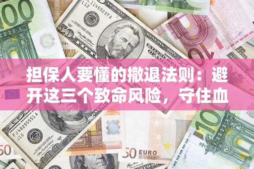 武汉担保人要懂的撤退法则：避开这三个致命风险，守住血汗钱
