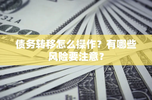 武汉债务转移怎么操作？有哪些风险要注意？