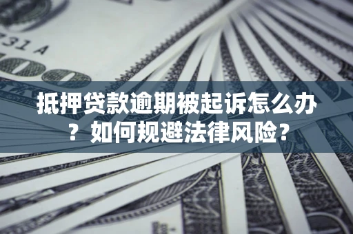 武汉抵押贷款逾期被起诉怎么办？如何规避法律风险？