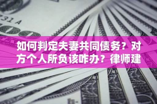 武汉如何判定夫妻共同债务？对方个人所负该咋办？律师建议
