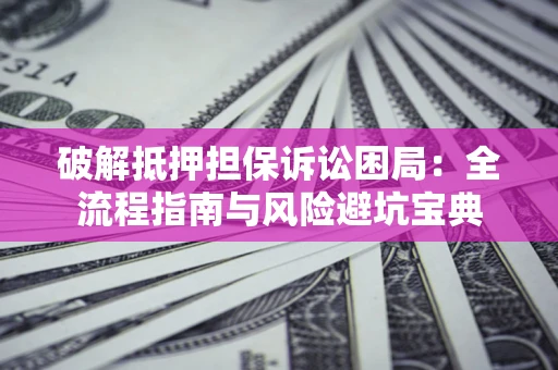 武汉破解抵押担保诉讼困局:全流程指南与风险避坑宝典 武汉破解抵押担保诉讼困局:全流程指南与风险避坑宝典