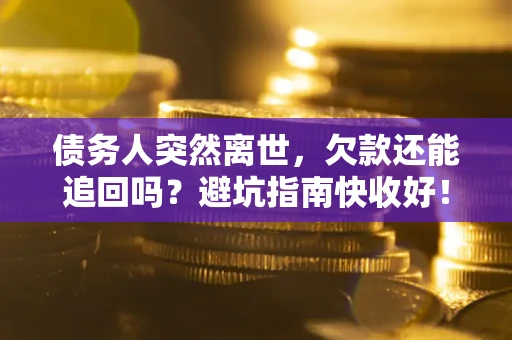 武汉债务人突然离世，欠款还能追回吗？避坑指南快收好！