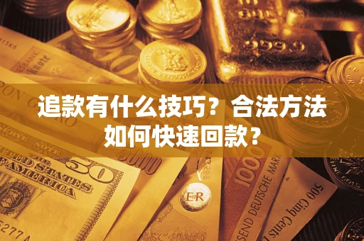 武汉追款有什么技巧？合法方法如何快速回款？