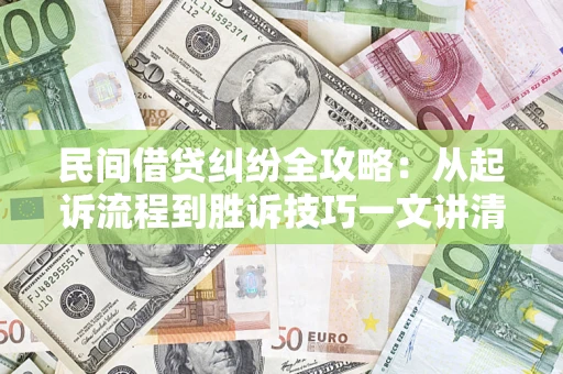 武汉民间借贷纠纷全攻略：从起诉流程到胜诉技巧一文讲清