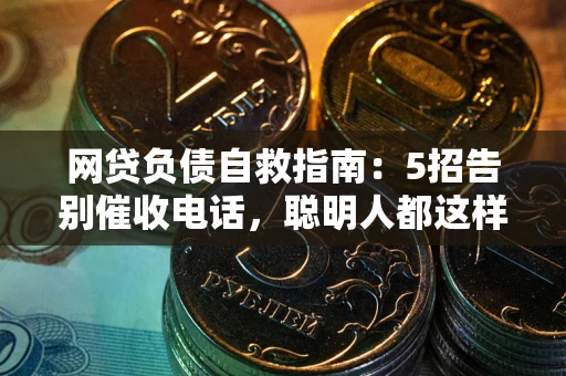 武汉网贷负债自救指南：5招告别催收电话，聪明人都这样做