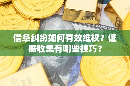 武汉借条纠纷如何有效维权？证据收集有哪些技巧？