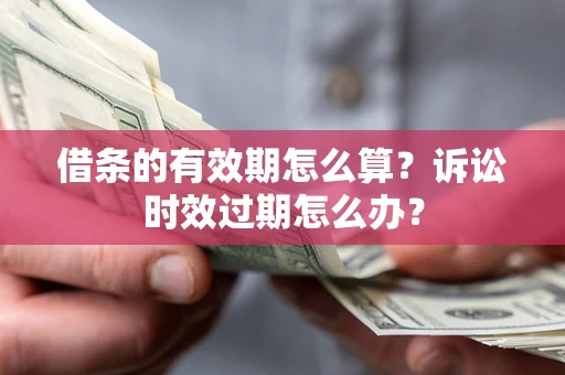 武汉借条的有效期怎么算？诉讼时效过期怎么办？