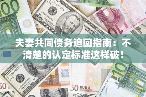武汉夫妻共同债务追回指南：不清楚的认定标准这样破！