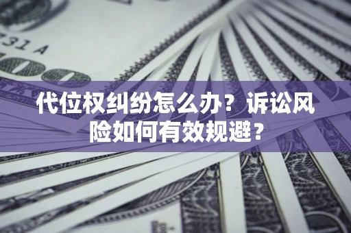 武汉代位权纠纷怎么办？诉讼风险如何有效规避？
