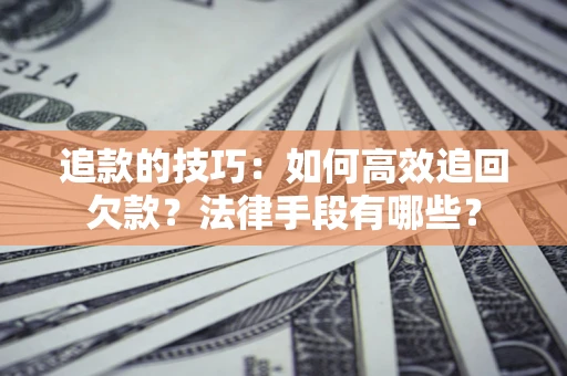 武汉追款的技巧：如何高效追回欠款？法律手段有哪些？