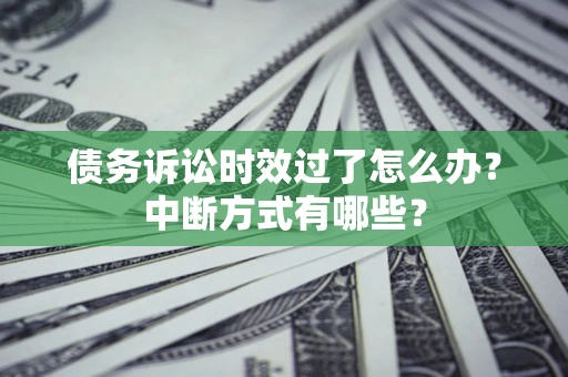 武汉债务诉讼时效过了怎么办？中断方式有哪些？