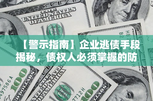 武汉【警示指南】企业逃债手段揭秘，债权人必须掌握的防坑宝典