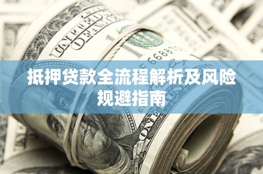 武汉抵押贷款全流程解析及风险规避指南
