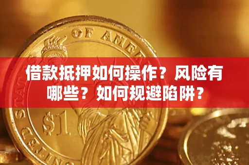 武汉借款抵押如何操作？风险有哪些？如何规避陷阱？
