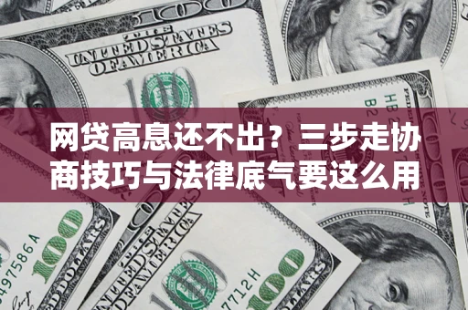 武汉网贷高息还不出？三步走协商技巧与法律底气要这么用