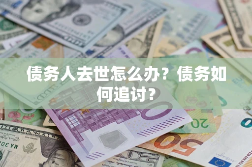 武汉债务人去世怎么办？债务如何追讨？