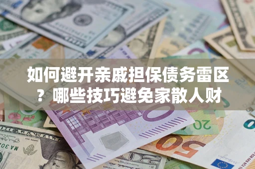 武汉如何避开亲戚担保债务雷区？哪些技巧避免家散人财