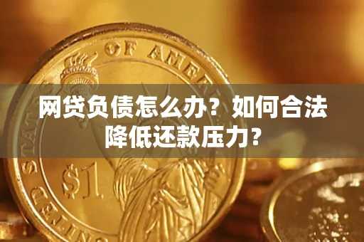 武汉网贷负债怎么办？如何合法降低还款压力？