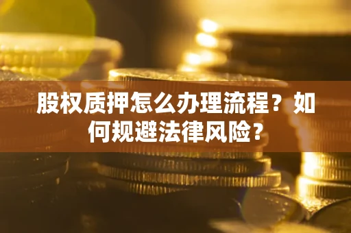 武汉股权质押怎么办理流程？如何规避法律风险？