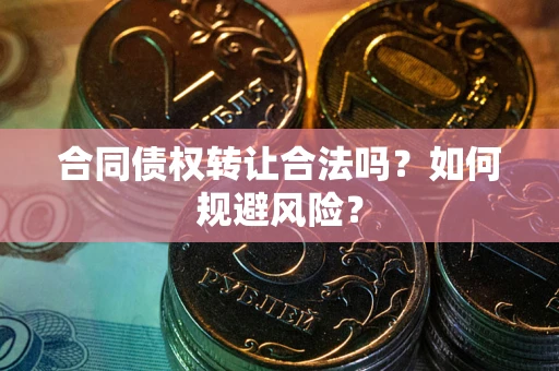 武汉合同债权转让合法吗？如何规避风险？