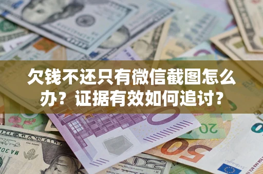 武汉欠钱不还只有微信截图怎么办？证据有效如何追讨？
