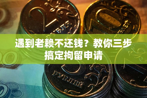 武汉遇到老赖不还钱？教你三步搞定拘留申请