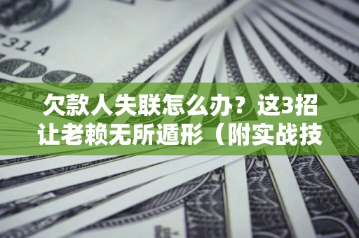 武汉欠款人失联怎么办？这3招让老赖无所遁形（附实战技巧）